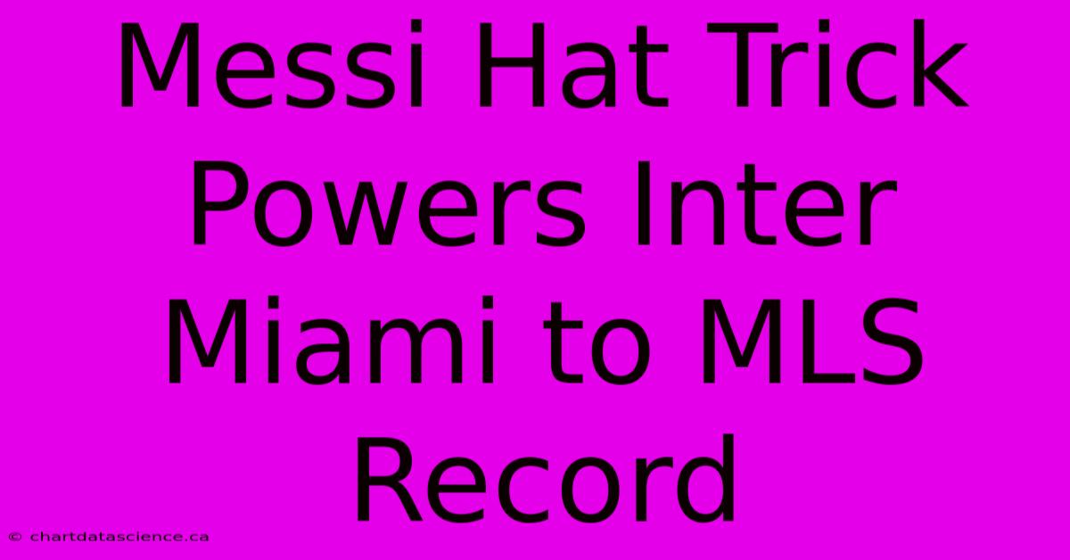 Messi Hat Trick Powers Inter Miami To MLS Record