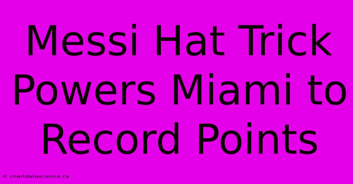 Messi Hat Trick Powers Miami To Record Points