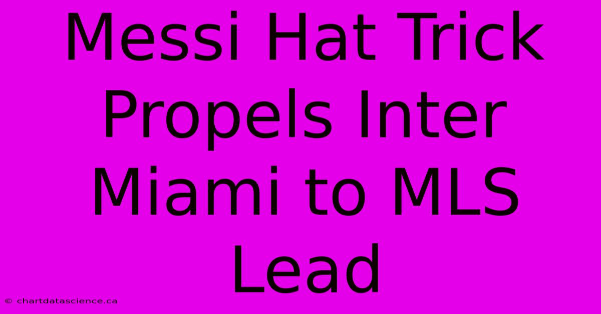 Messi Hat Trick Propels Inter Miami To MLS Lead 