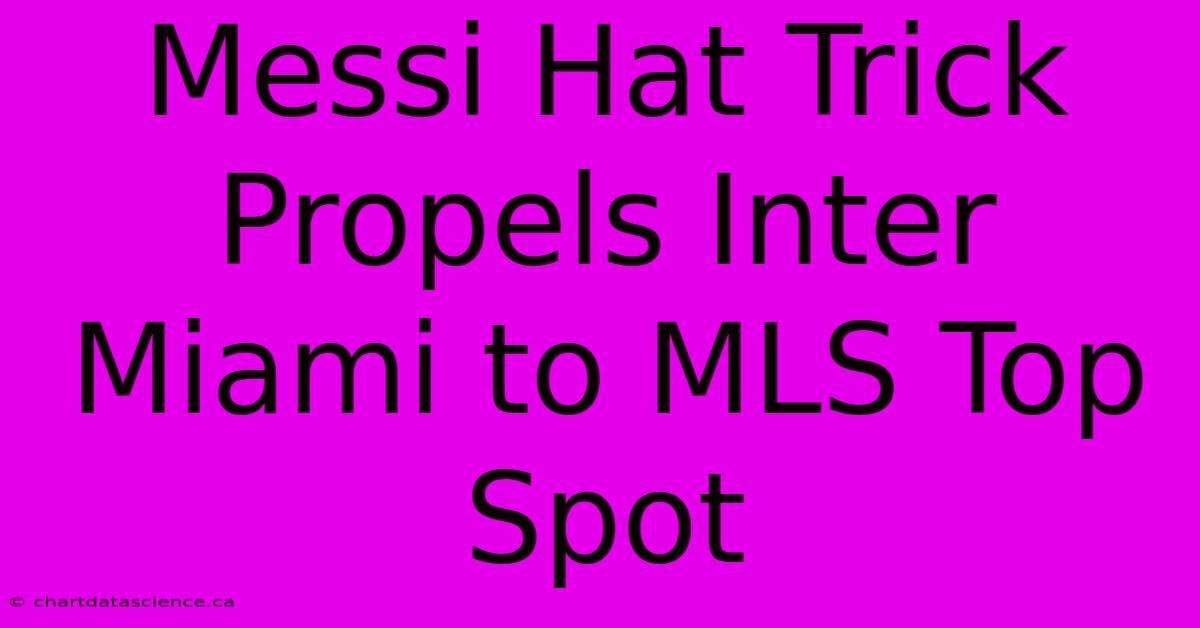 Messi Hat Trick Propels Inter Miami To MLS Top Spot