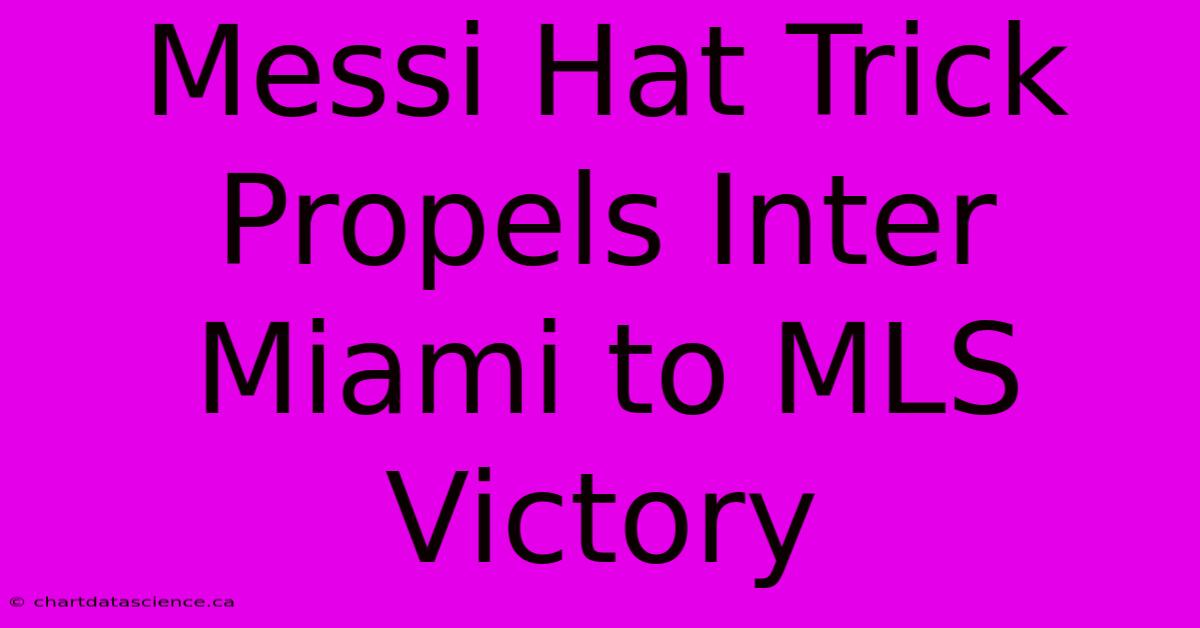 Messi Hat Trick Propels Inter Miami To MLS Victory