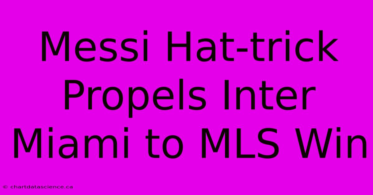 Messi Hat-trick Propels Inter Miami To MLS Win