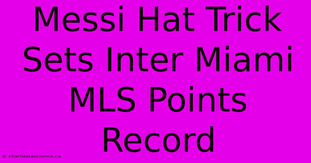 Messi Hat Trick Sets Inter Miami MLS Points Record