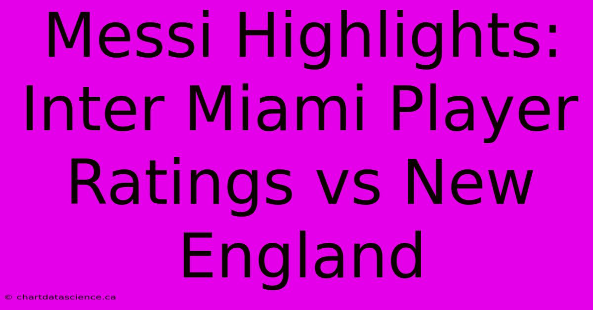 Messi Highlights: Inter Miami Player Ratings Vs New England