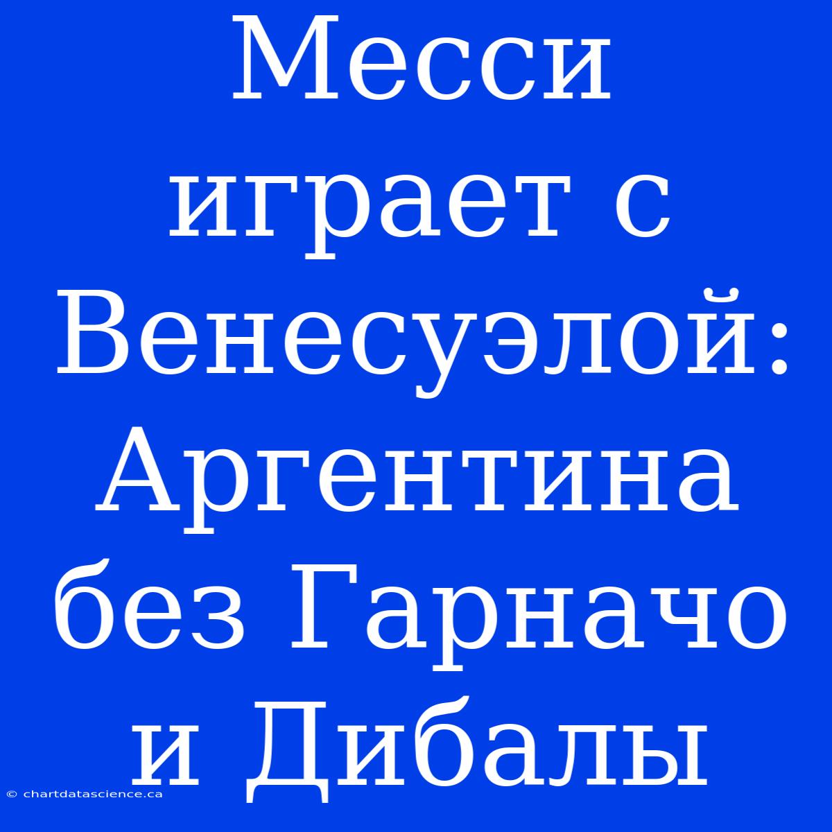 Месси Играет С Венесуэлой: Аргентина Без Гарначо И Дибалы