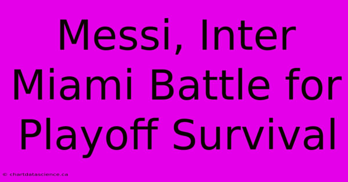 Messi, Inter Miami Battle For Playoff Survival 