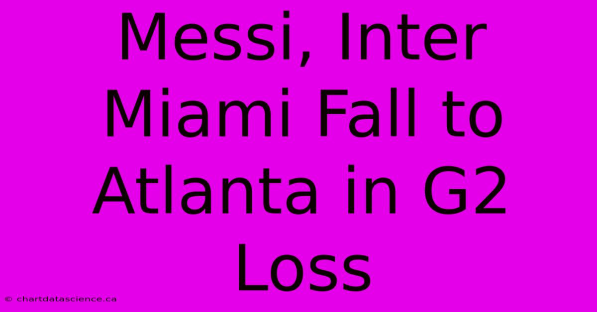 Messi, Inter Miami Fall To Atlanta In G2 Loss