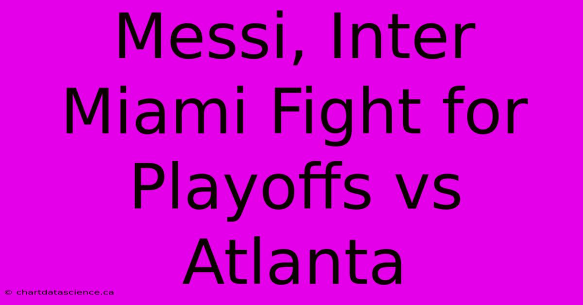 Messi, Inter Miami Fight For Playoffs Vs Atlanta