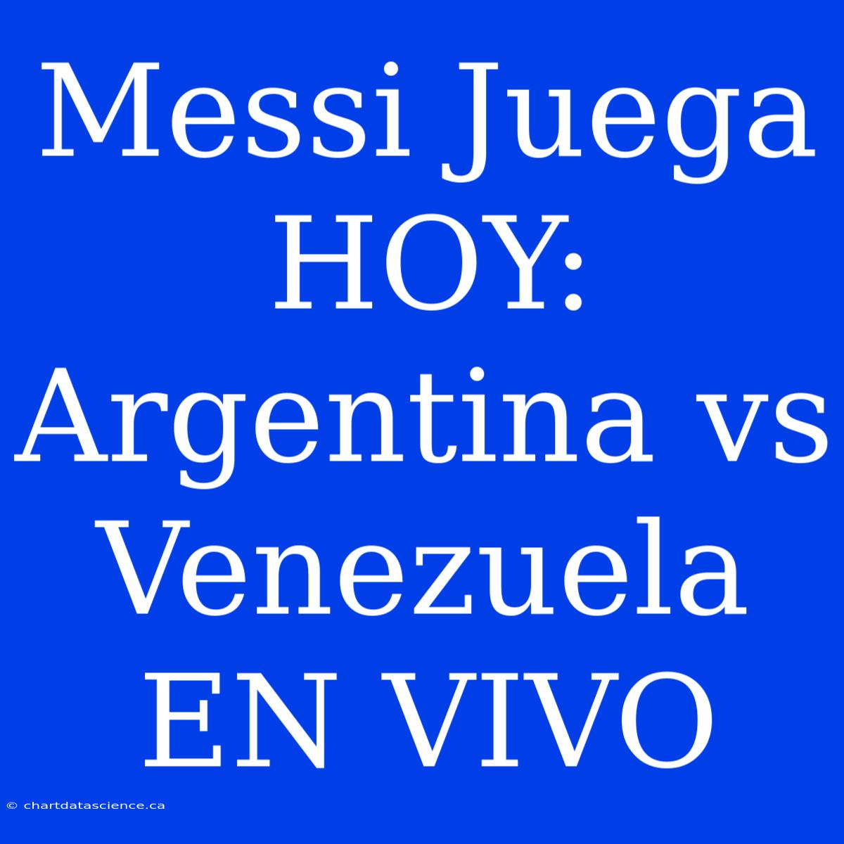 Messi Juega HOY: Argentina Vs Venezuela EN VIVO