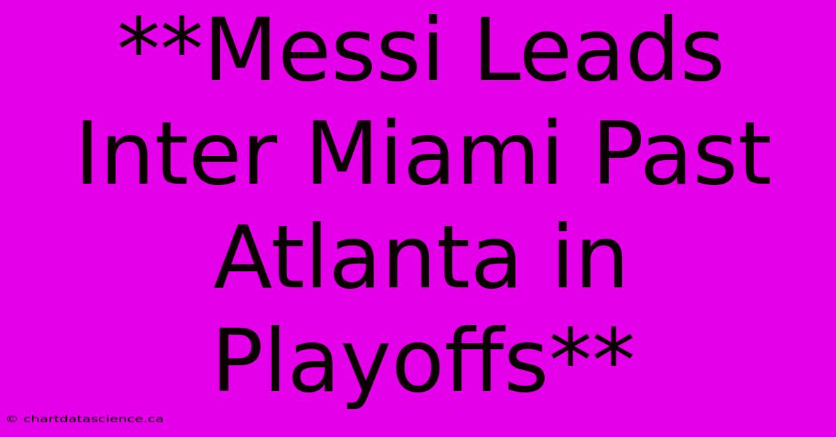 **Messi Leads Inter Miami Past Atlanta In Playoffs**