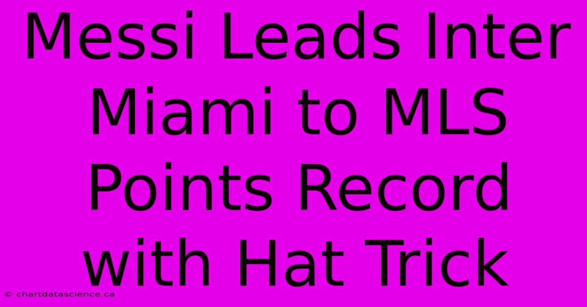 Messi Leads Inter Miami To MLS Points Record With Hat Trick 