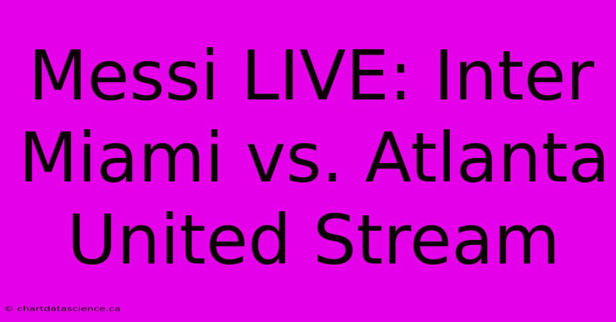 Messi LIVE: Inter Miami Vs. Atlanta United Stream