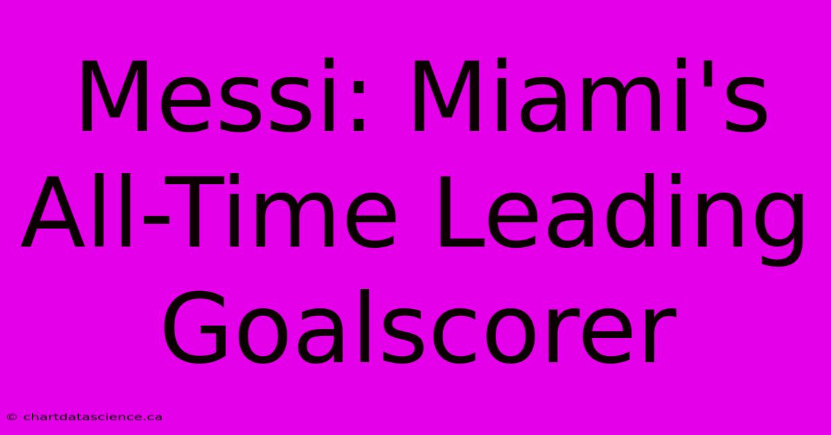 Messi: Miami's All-Time Leading Goalscorer