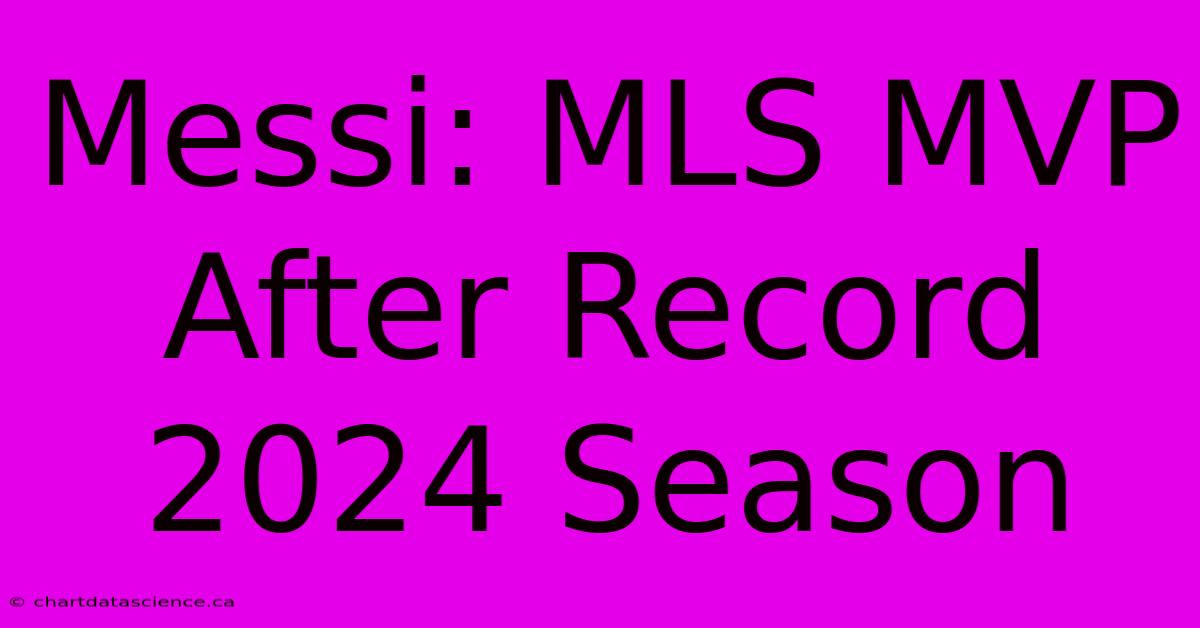 Messi: MLS MVP After Record 2024 Season