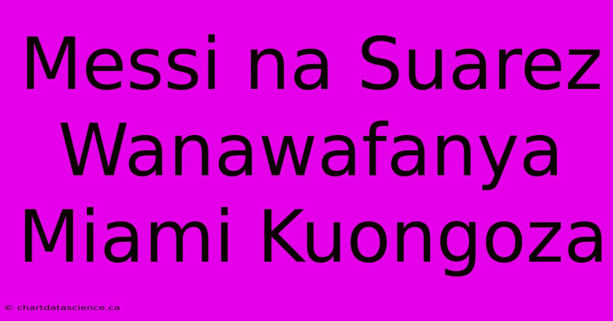 Messi Na Suarez Wanawafanya Miami Kuongoza