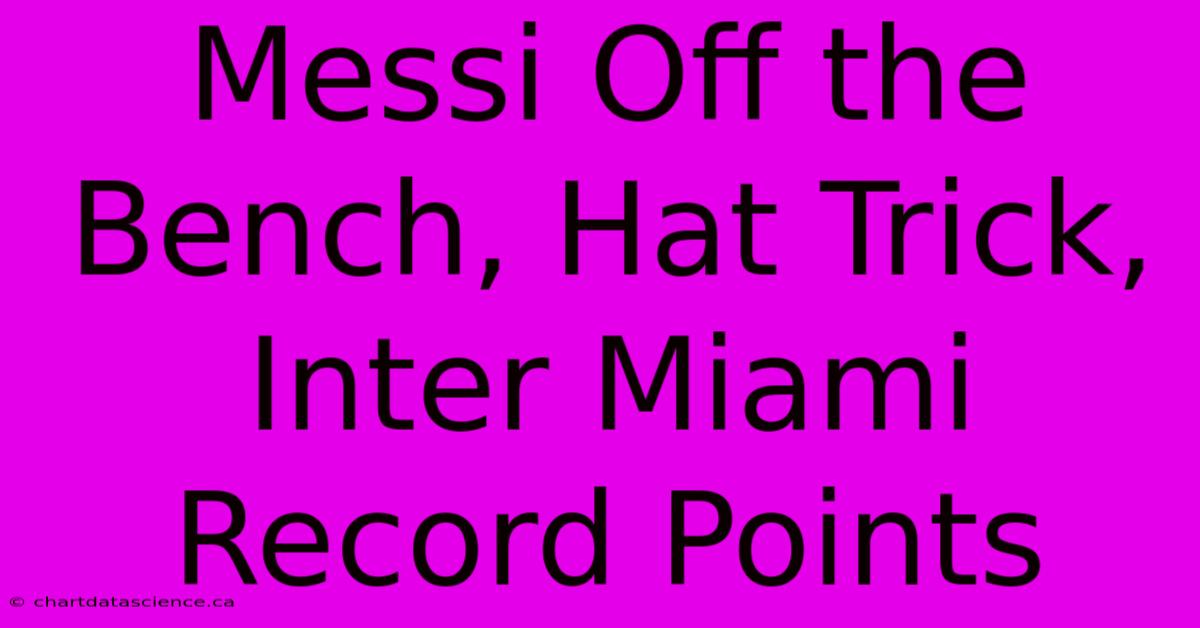 Messi Off The Bench, Hat Trick, Inter Miami Record Points