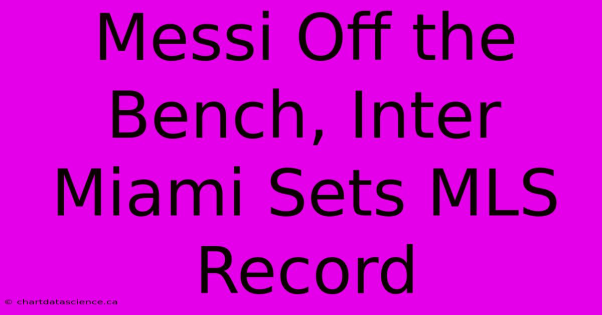 Messi Off The Bench, Inter Miami Sets MLS Record