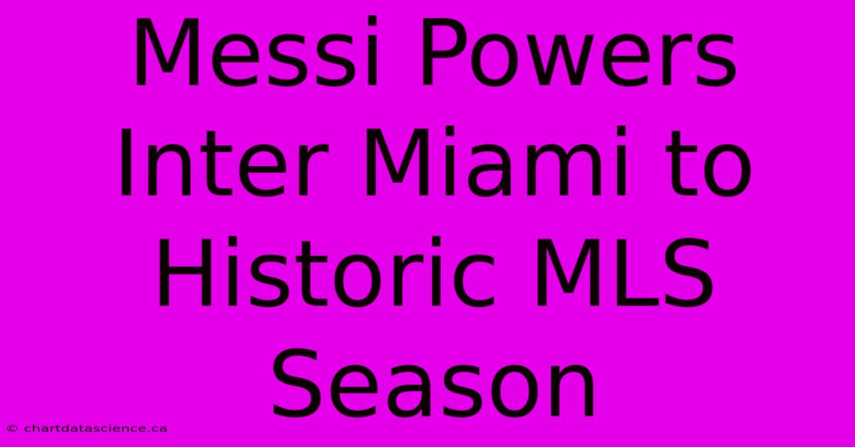 Messi Powers Inter Miami To Historic MLS Season