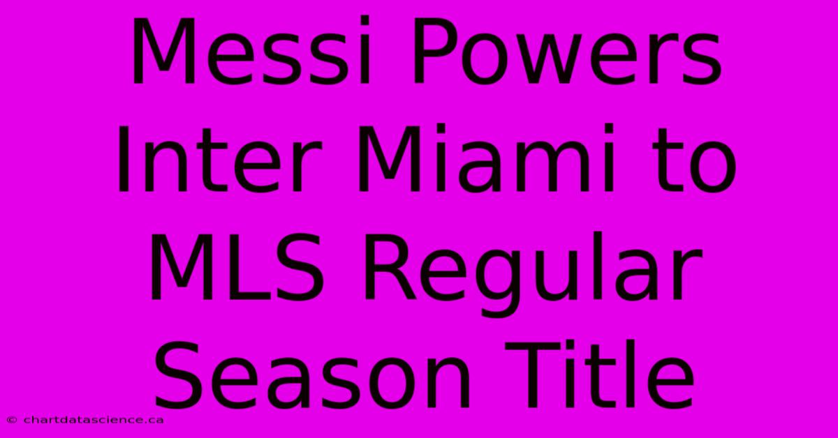 Messi Powers Inter Miami To MLS Regular Season Title 