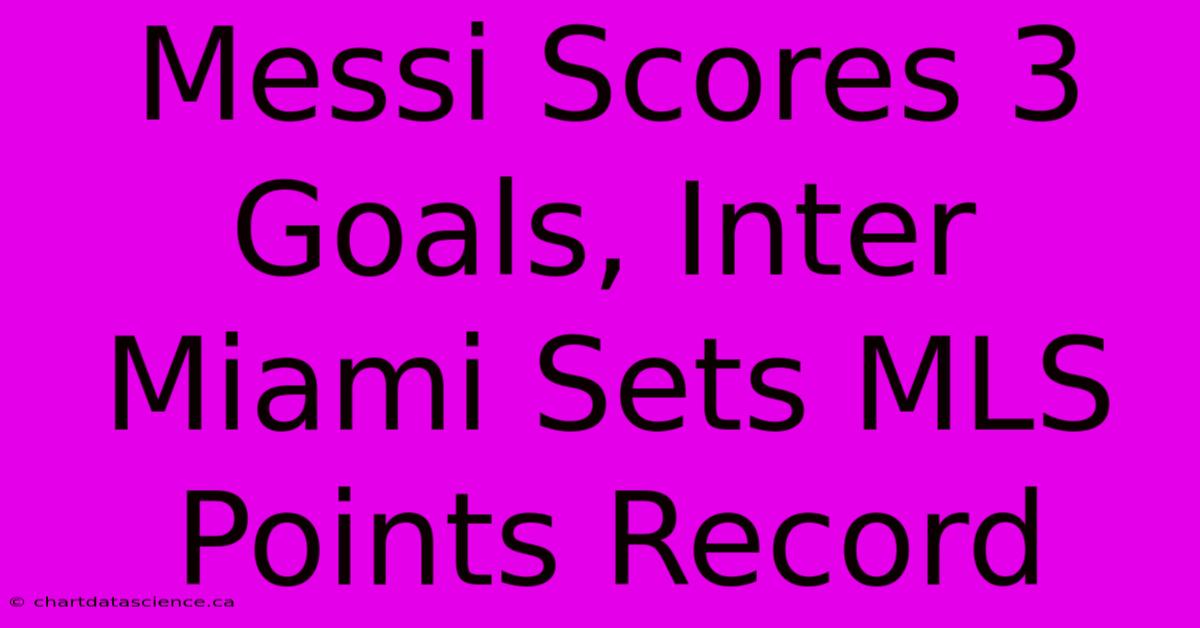 Messi Scores 3 Goals, Inter Miami Sets MLS Points Record