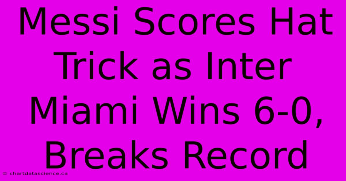 Messi Scores Hat Trick As Inter Miami Wins 6-0, Breaks Record