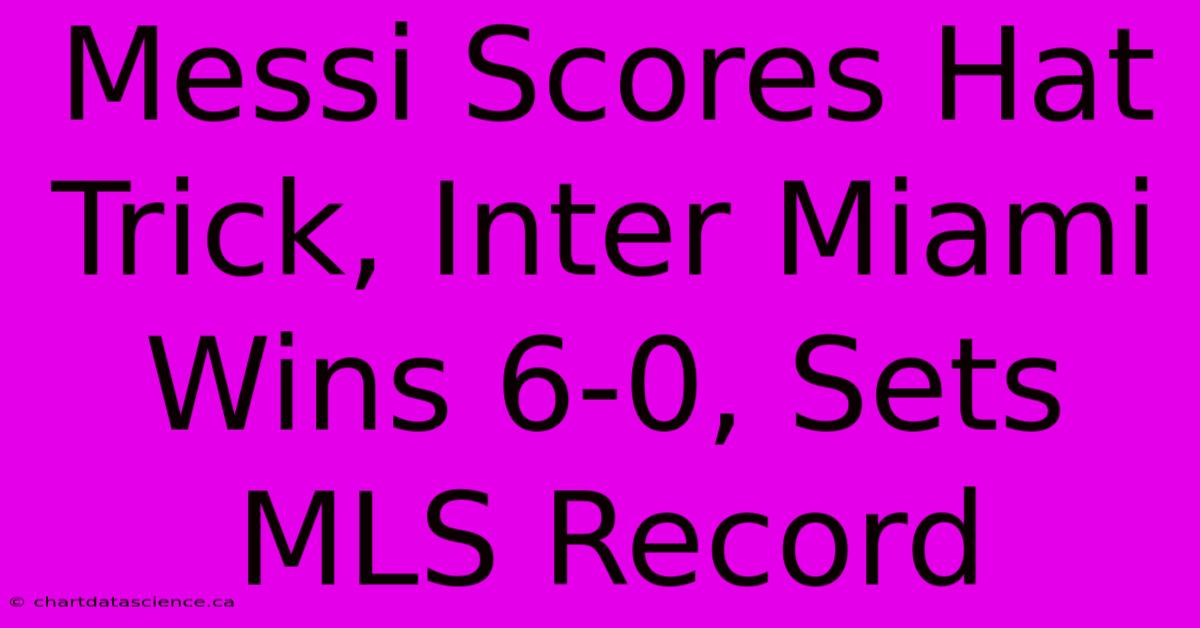 Messi Scores Hat Trick, Inter Miami Wins 6-0, Sets MLS Record