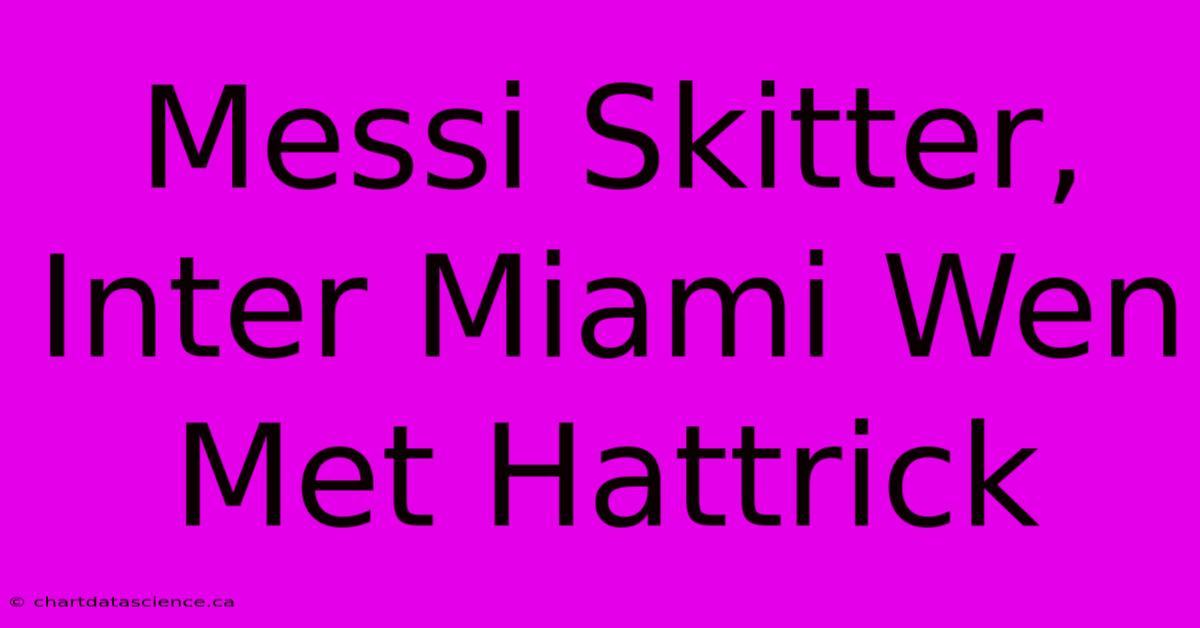 Messi Skitter, Inter Miami Wen Met Hattrick 