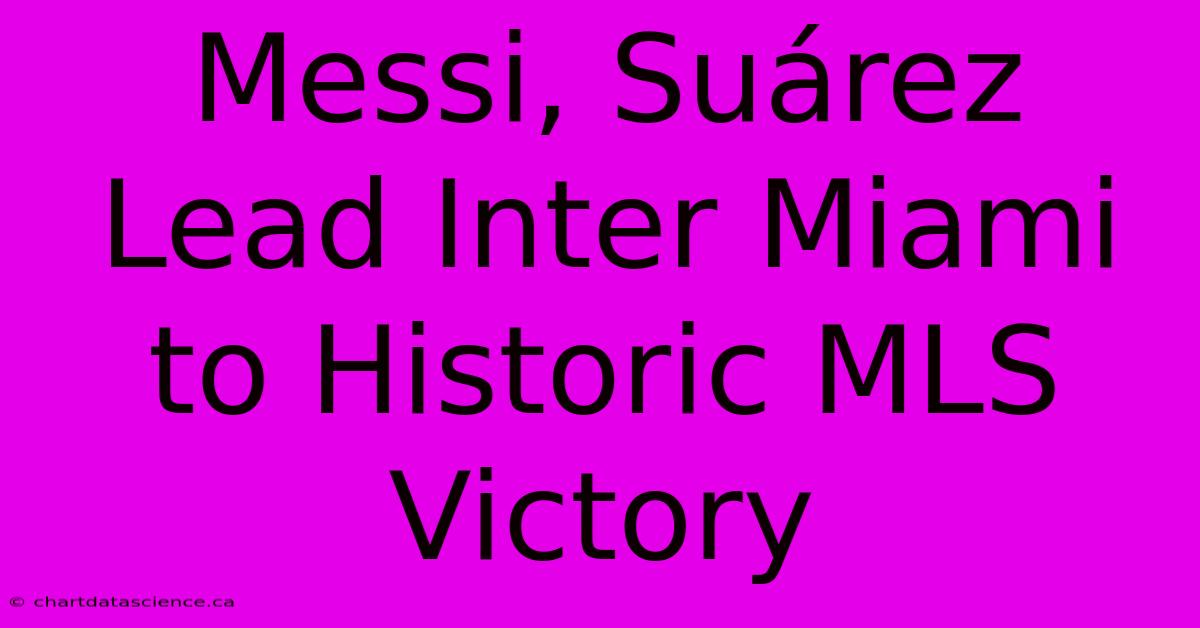 Messi, Suárez Lead Inter Miami To Historic MLS Victory