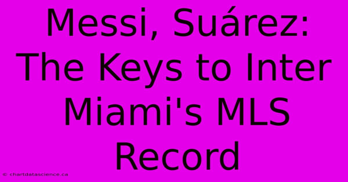 Messi, Suárez: The Keys To Inter Miami's MLS Record