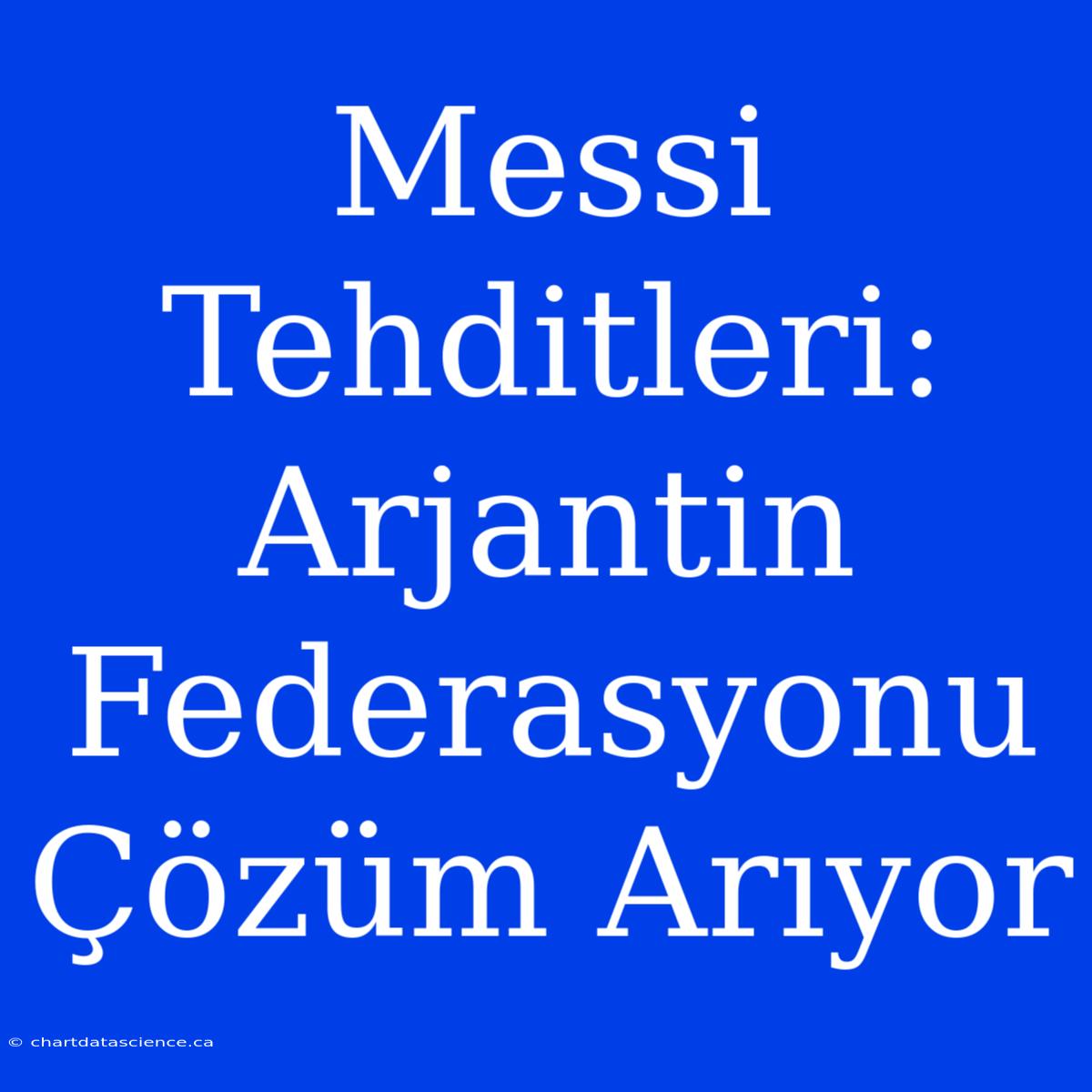 Messi Tehditleri: Arjantin Federasyonu Çözüm Arıyor