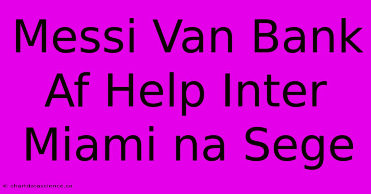 Messi Van Bank Af Help Inter Miami Na Sege