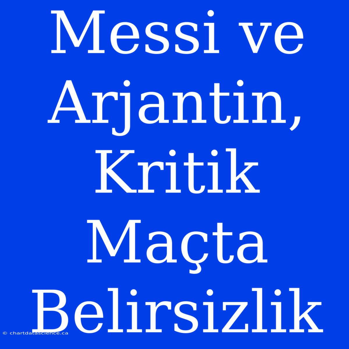 Messi Ve Arjantin, Kritik Maçta Belirsizlik