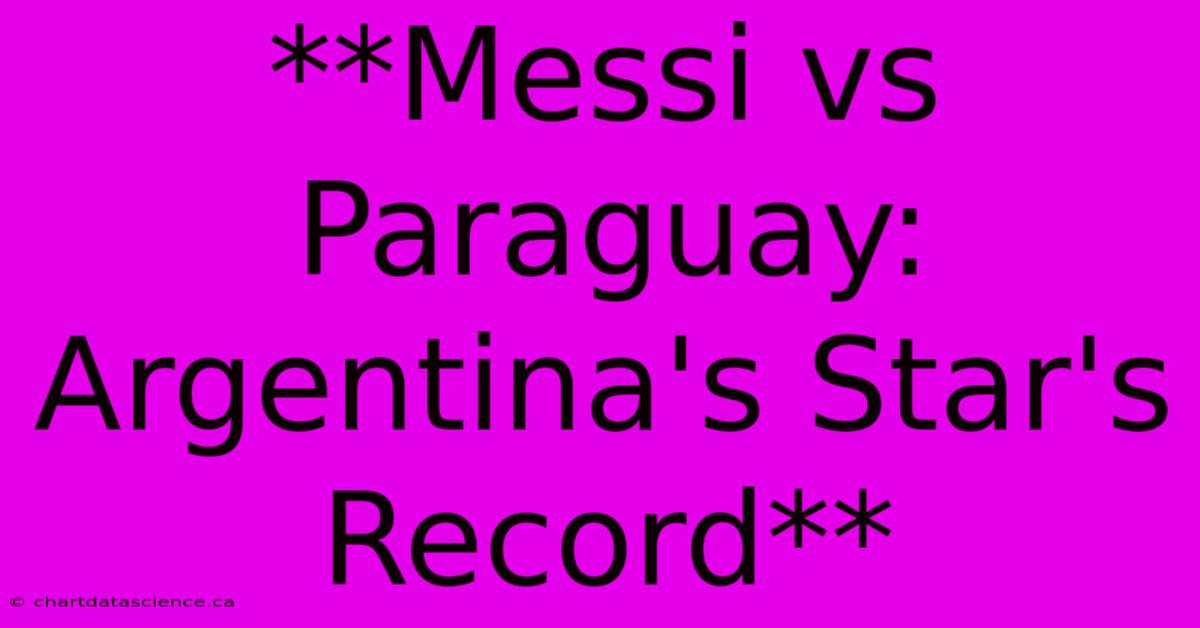 **Messi Vs Paraguay: Argentina's Star's Record**