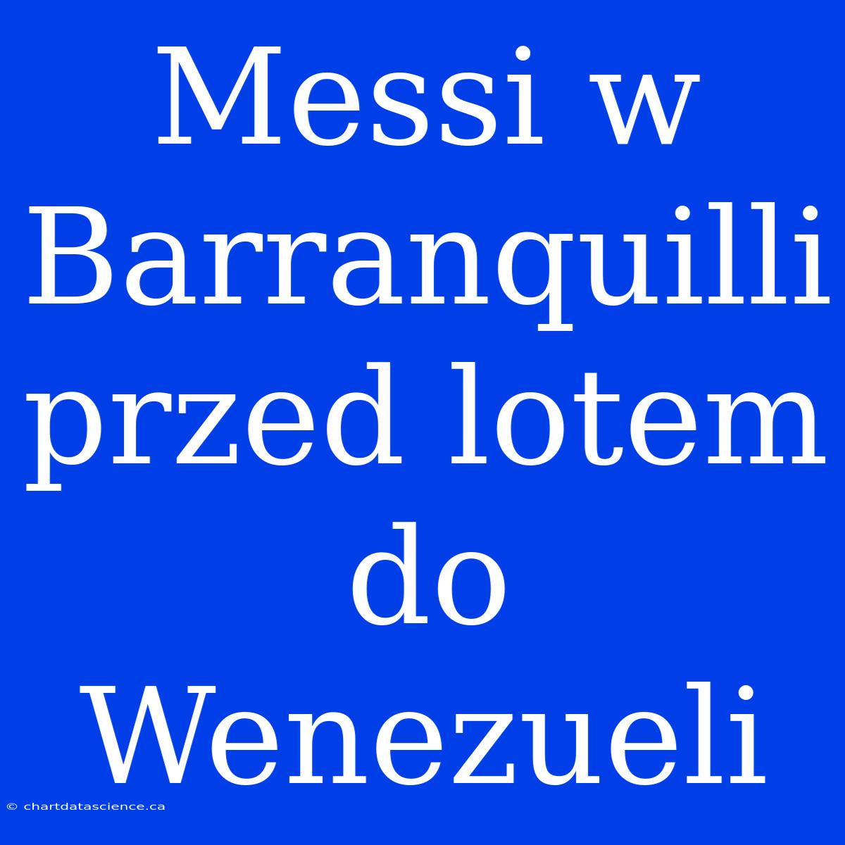 Messi W Barranquilli Przed Lotem Do Wenezueli