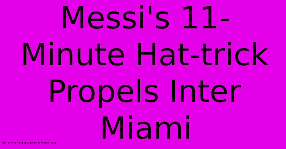 Messi's 11-Minute Hat-trick Propels Inter Miami 