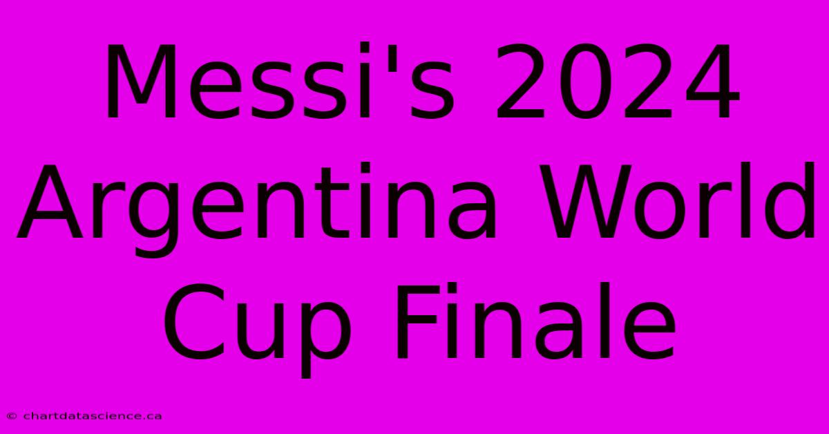 Messi's 2024 Argentina World Cup Finale