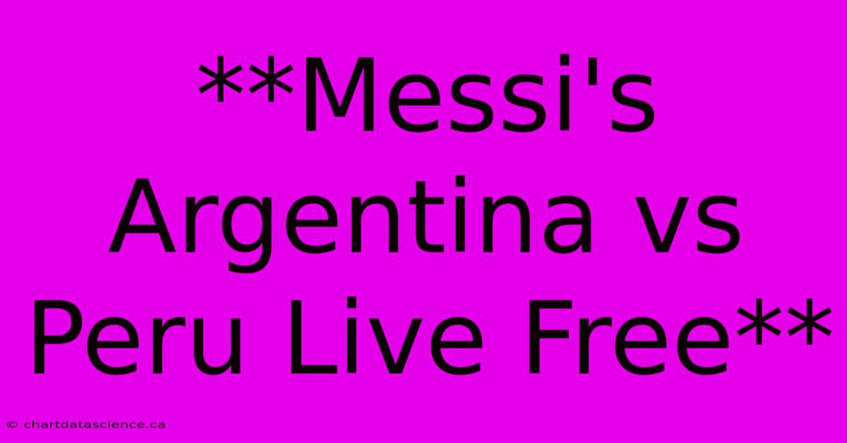 **Messi's Argentina Vs Peru Live Free**