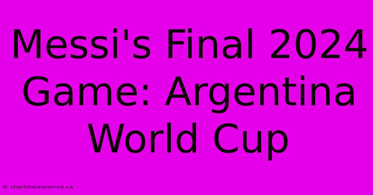 Messi's Final 2024 Game: Argentina World Cup