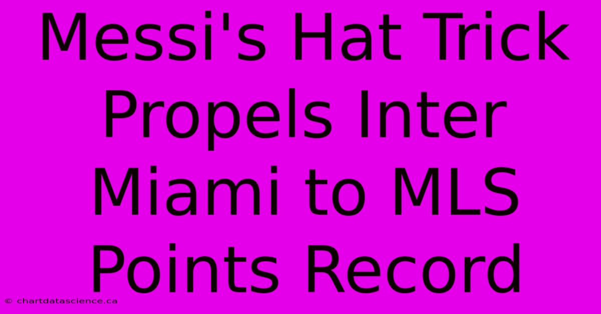 Messi's Hat Trick Propels Inter Miami To MLS Points Record