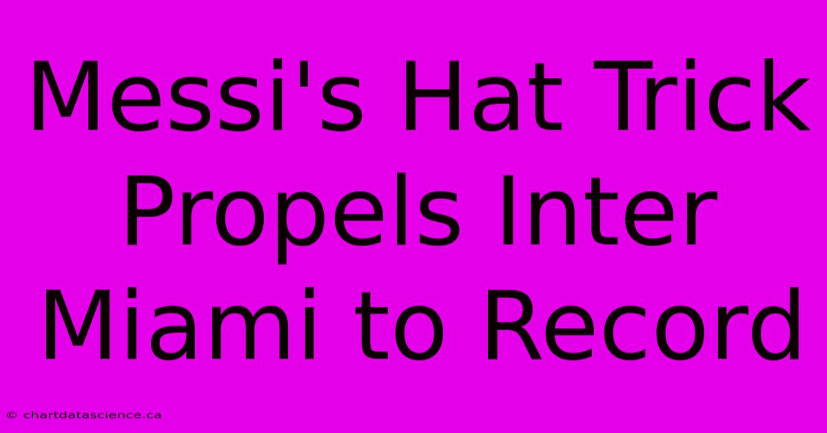 Messi's Hat Trick Propels Inter Miami To Record