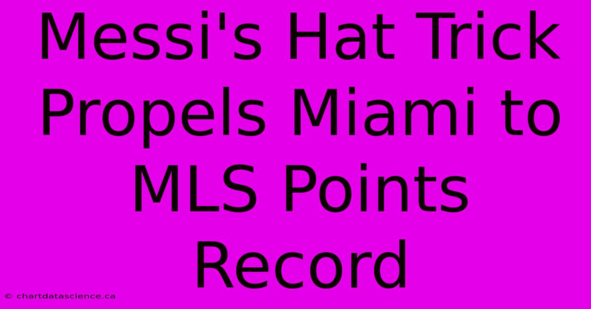 Messi's Hat Trick Propels Miami To MLS Points Record