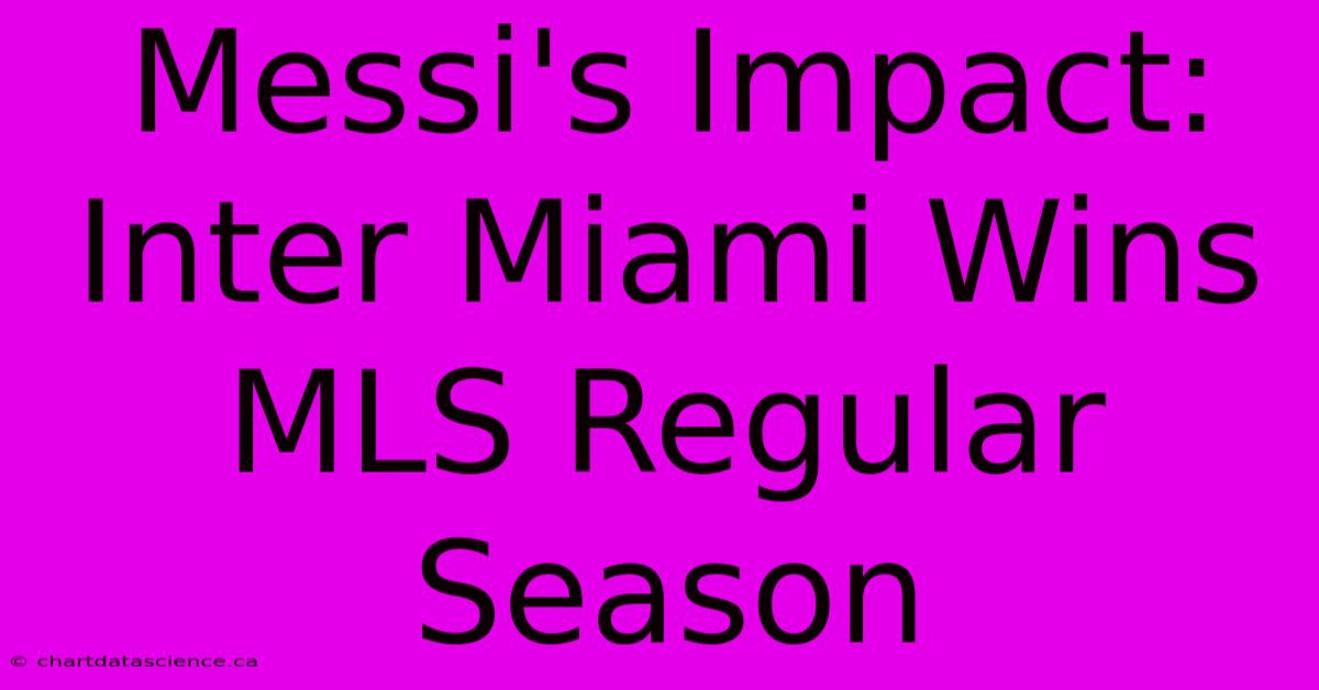 Messi's Impact: Inter Miami Wins MLS Regular Season