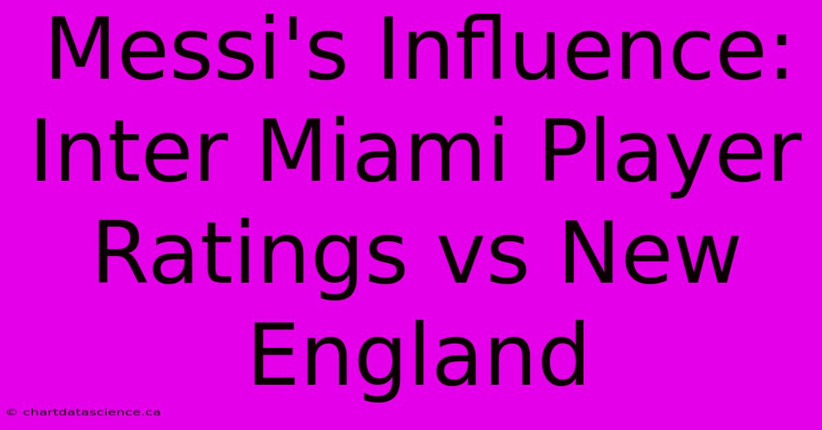 Messi's Influence: Inter Miami Player Ratings Vs New England 