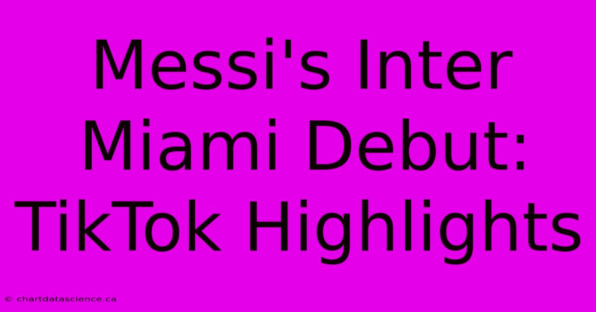 Messi's Inter Miami Debut: TikTok Highlights