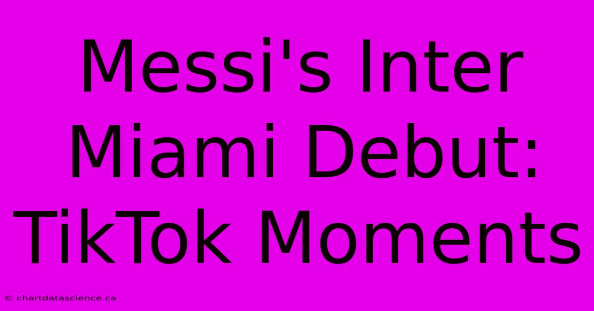 Messi's Inter Miami Debut: TikTok Moments