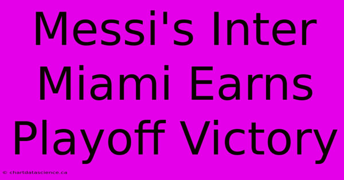 Messi's Inter Miami Earns Playoff Victory 