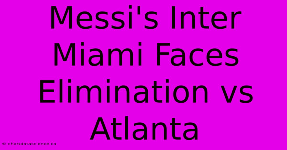 Messi's Inter Miami Faces Elimination Vs Atlanta