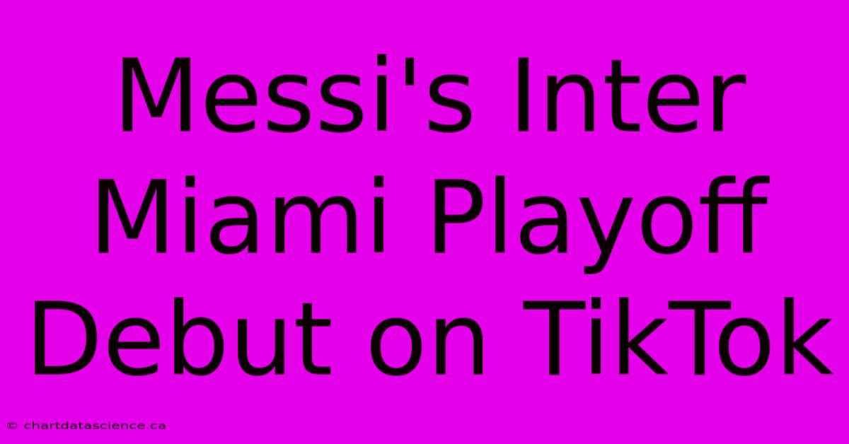 Messi's Inter Miami Playoff Debut On TikTok