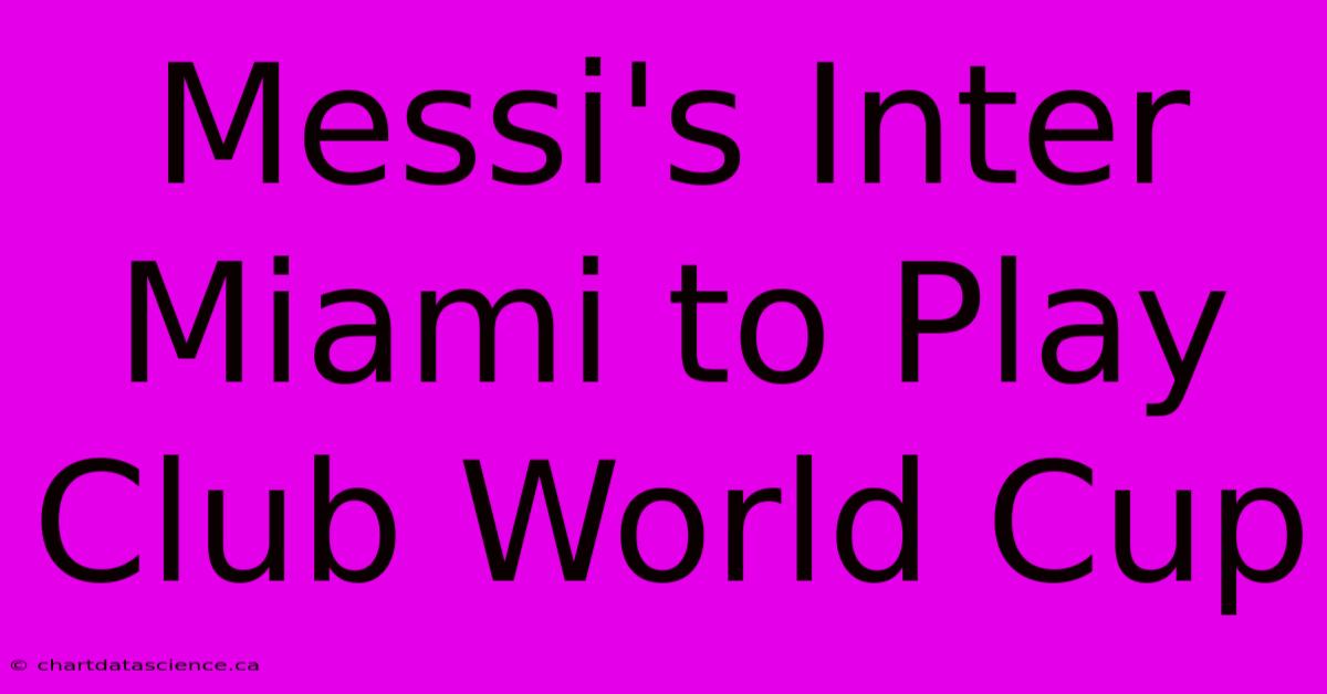 Messi's Inter Miami To Play Club World Cup