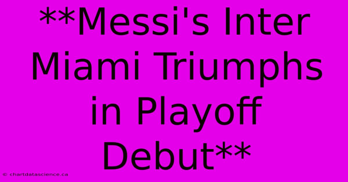 **Messi's Inter Miami Triumphs In Playoff Debut**